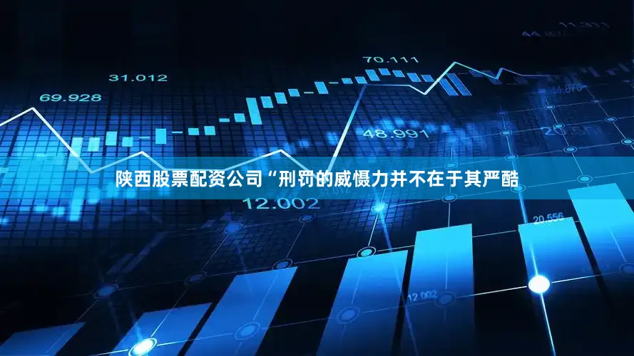 陕西股票配资公司“刑罚的威慑力并不在于其严酷