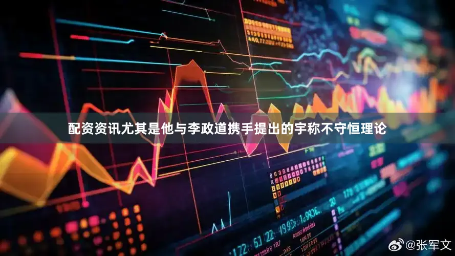 配资资讯尤其是他与李政道携手提出的宇称不守恒理论