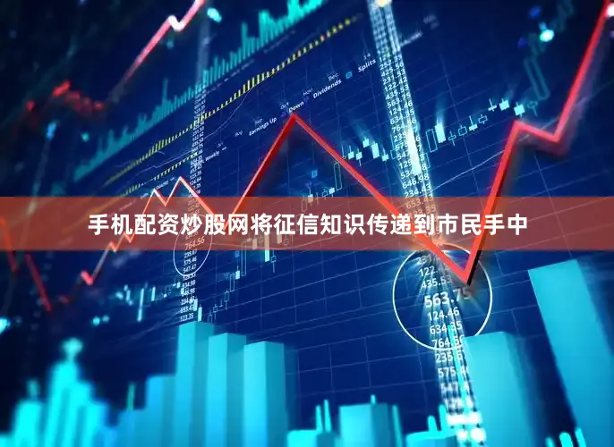 手机配资炒股网将征信知识传递到市民手中
