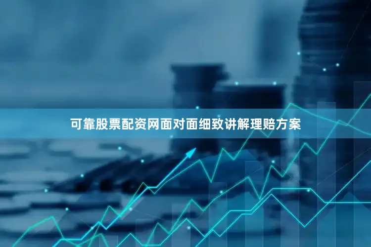 可靠股票配资网面对面细致讲解理赔方案