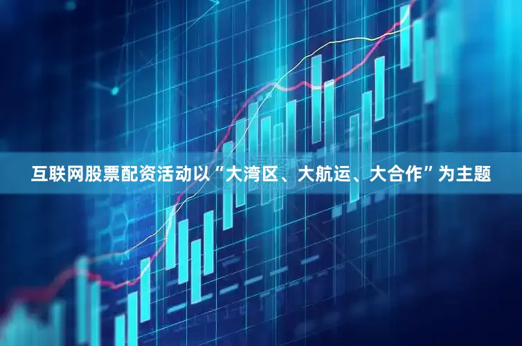 互联网股票配资活动以“大湾区、大航运、大合作”为主题