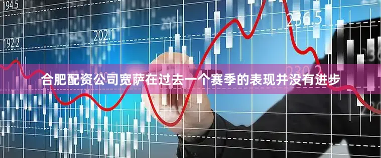 合肥配资公司宽萨在过去一个赛季的表现并没有进步