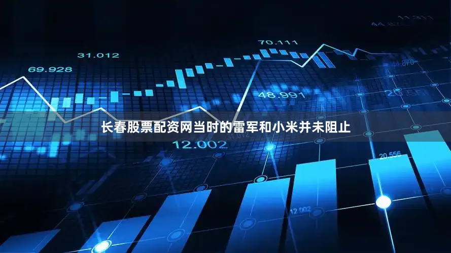 长春股票配资网当时的雷军和小米并未阻止