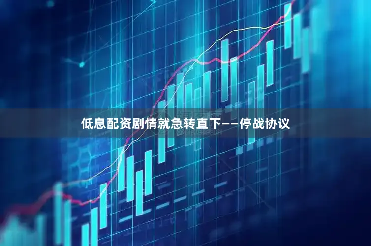 低息配资剧情就急转直下——停战协议