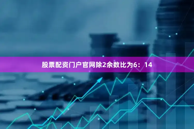 股票配资门户官网除2余数比为6：14