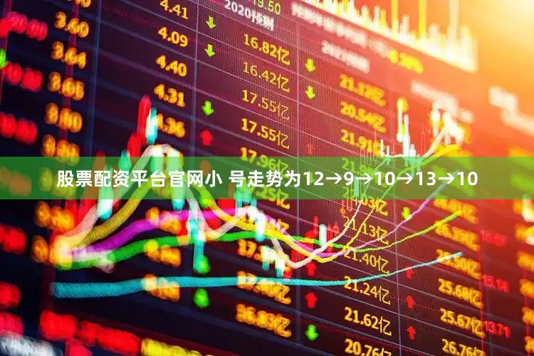 股票配资平台官网小 号走势为12→9→10→13→10