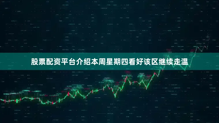 股票配资平台介绍本周星期四看好该区继续走温