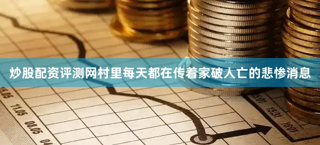 炒股配资评测网村里每天都在传着家破人亡的悲惨消息