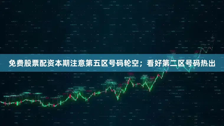 免费股票配资本期注意第五区号码轮空；看好第二区号码热出