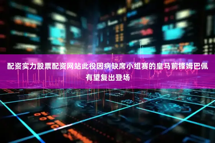 配资实力股票配资网站此役因病缺席小组赛的皇马前锋姆巴佩有望复出登场