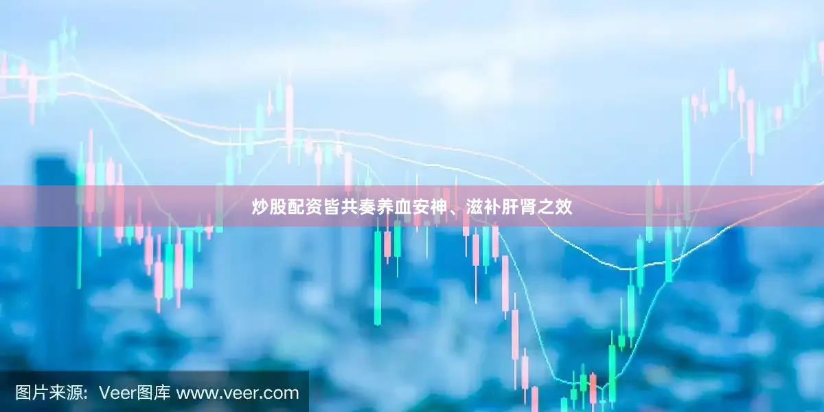 炒股配资皆共奏养血安神、滋补肝肾之效