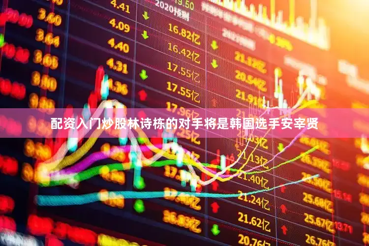 配资入门炒股林诗栋的对手将是韩国选手安宰贤