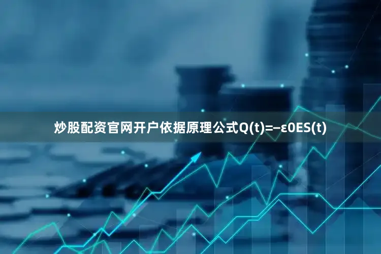 炒股配资官网开户依据原理公式Q(t)=−ε0ES(t)