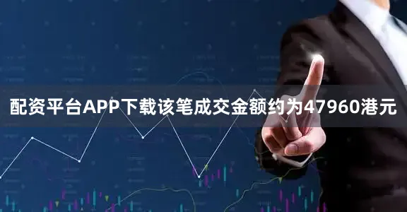 配资平台APP下载该笔成交金额约为47960港元