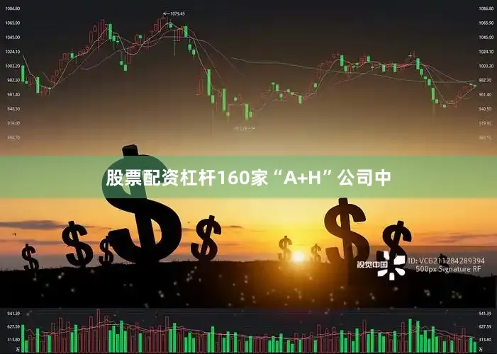 股票配资杠杆160家“A+H”公司中