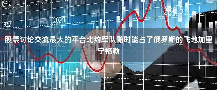股票讨论交流最大的平台北约军队随时能占了俄罗斯的飞地加里宁格勒