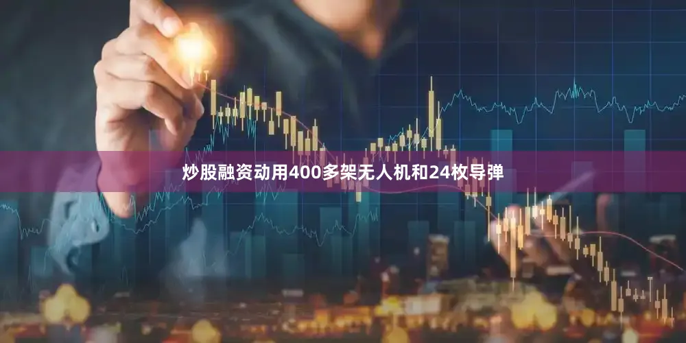 炒股融资动用400多架无人机和24枚导弹
