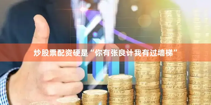 炒股票配资硬是“你有张良计我有过墙梯”