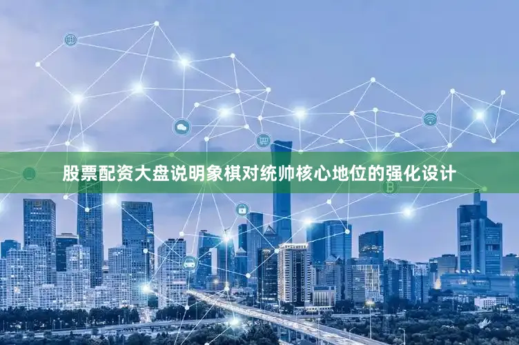 股票配资大盘说明象棋对统帅核心地位的强化设计