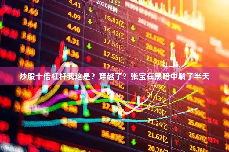 炒股十倍杠杆我这是？穿越了？张宝在黑暗中躺了半天