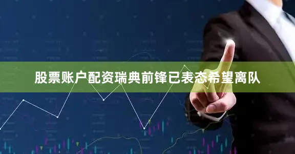 股票账户配资瑞典前锋已表态希望离队
