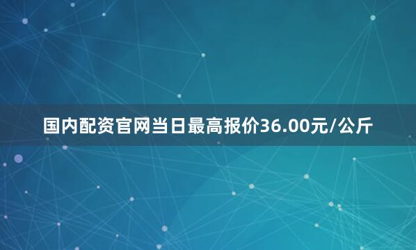 国内配资官网当日最高报价36.00元/公斤