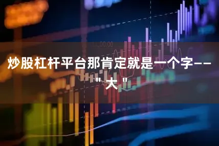 炒股杠杆平台那肯定就是一个字——＂大＂