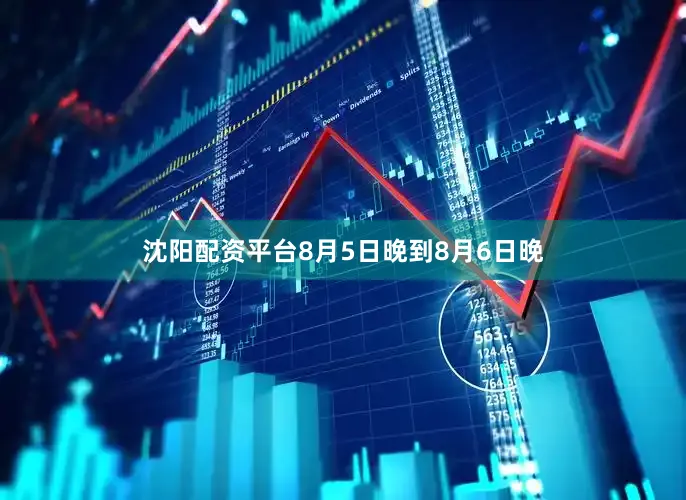 沈阳配资平台8月5日晚到8月6日晚