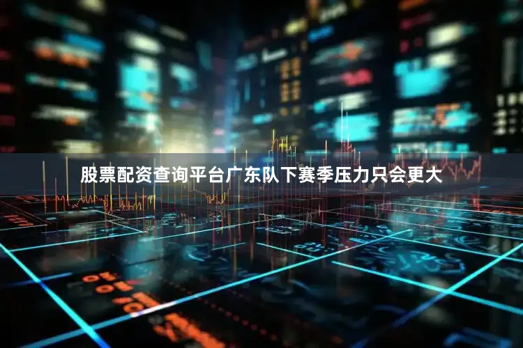 股票配资查询平台广东队下赛季压力只会更大