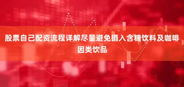 股票自己配资流程详解尽量避免摄入含糖饮料及咖啡因类饮品
