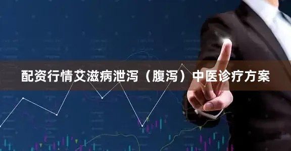 配资行情艾滋病泄泻（腹泻）中医诊疗方案