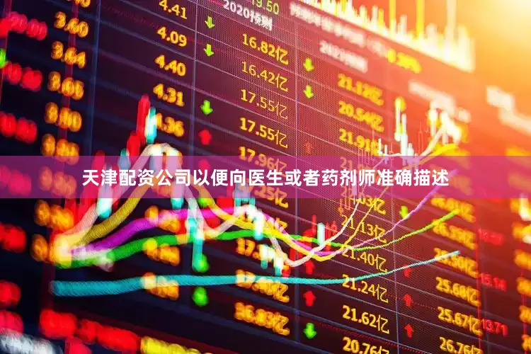 天津配资公司以便向医生或者药剂师准确描述