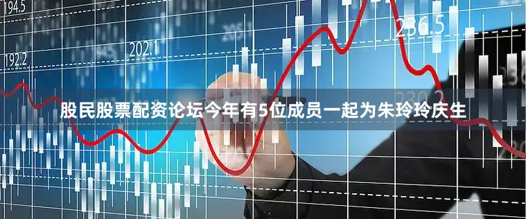 股民股票配资论坛今年有5位成员一起为朱玲玲庆生