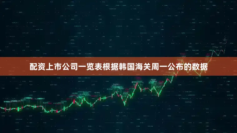 配资上市公司一览表根据韩国海关周一公布的数据