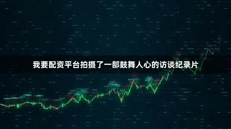 我要配资平台拍摄了一部鼓舞人心的访谈纪录片