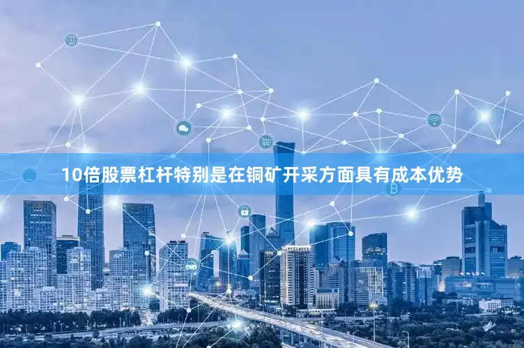 10倍股票杠杆特别是在铜矿开采方面具有成本优势