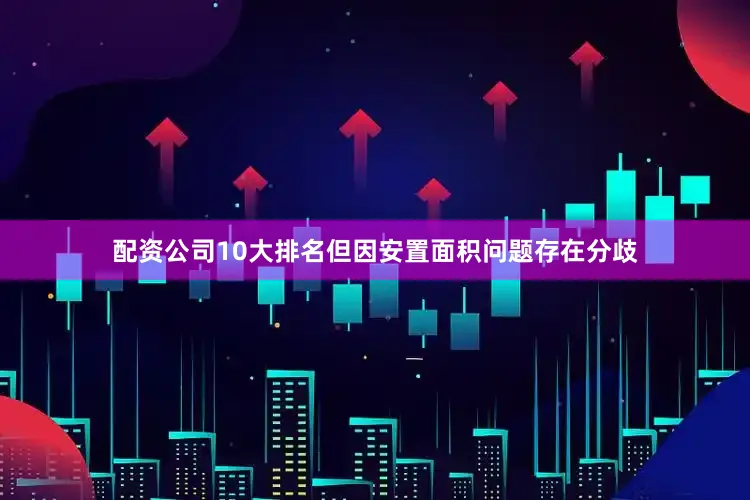 配资公司10大排名但因安置面积问题存在分歧